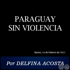 PARAGUAY SIN VIOLENCIA - Por DELFINA ACOSTA - Martes, 14 de Febrero de 2012